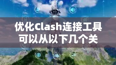 优化Clash连接工具可以从以下几个关键方面入手,以提升其功能、用户体验和安全性 优化Clash连接工具可以从以下几个关键方面入手,以提升其功能、用户体验和安全性