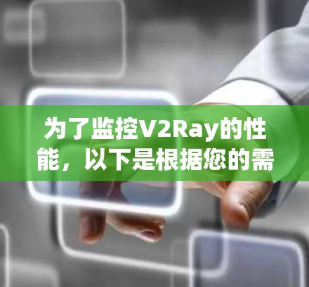 为了监控V2Ray的性能,以下是根据您的需求和考虑因素的建议 为了监控V2Ray的性能,以下是根据您的需求和考虑因素的建议