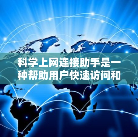 科学上网连接助手是一种帮助用户快速访问和管理科学相关资源的工具,主要用于连接到数据库、文献库、实验室或机构服务器。以下是对该工具的详细解析 科学上网连接助手是一种帮助用户快速访问和管理科学相关资源的工具,主要用于连接到数据库、文献库、实验室或机构服务器。以下是对该工具的详细解析