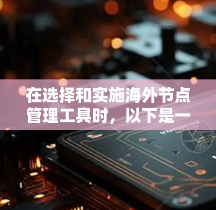 在选择和实施海外节点管理工具时，以下是一些关键的考虑因素和步骤，帮助您做出明智的决策