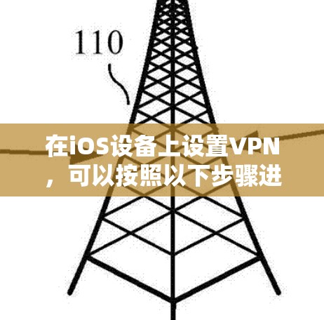 在iOS设备上设置VPN,可以按照以下步骤进行 在iOS设备上设置VPN,可以按照以下步骤进行