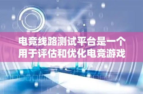 电竞线路测试平台是一个用于评估和优化电竞游戏网络性能的工具，旨在检测延迟、带宽和丢包等关键因素，以确保电竞游戏的流畅运行。以下是对该平台的详细分析