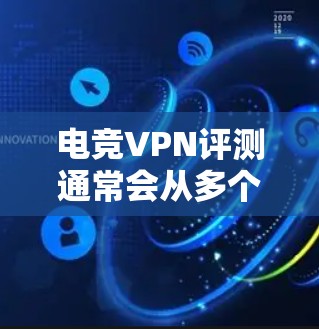 电竞VPN评测通常会从多个方面进行分析,包括连接速度、延迟、防封能力、隐私保护以及用户体验等。以下是一些常见的评测维度和注意事项 电竞VPN评测通常会从多个方面进行分析,包括连接速度、延迟、防封能力、隐私保护以及用户体验等。以下是一些常见的评测维度和注意事项