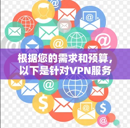 根据您的需求和预算，以下是针对VPN服务价格排行的详细分析和建议