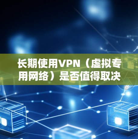 长期使用VPN(虚拟专用网络)是否值得取决于个人的需求和使用场景。以下是对长期VPN使用的综合评估 长期使用VPN(虚拟专用网络)是否值得取决于个人的需求和使用场景。以下是对长期VPN使用的综合评估