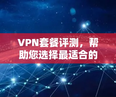 VPN套餐评测,帮助您选择最适合的VPN服务 VPN套餐评测,帮助您选择最适合的VPN服务