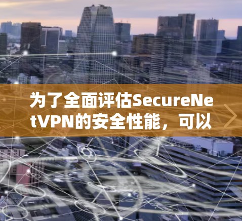 为了全面评估SecureNetVPN的安全性能,可以按照以下步骤进行 为了全面评估SecureNetVPN的安全性能,可以按照以下步骤进行