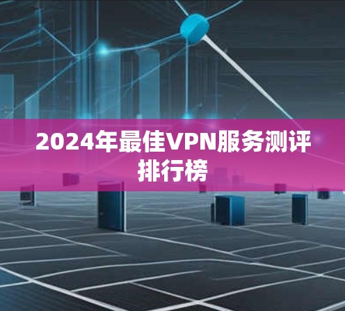 2024年最佳VPN服务测评排行榜 2024年最佳VPN服务测评排行榜