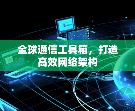 全球通信工具箱，打造高效网络架构
