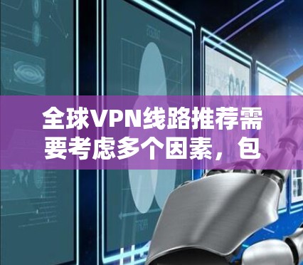 全球VPN线路推荐需要考虑多个因素,包括隐私保护、速度、稳定性、服务器覆盖范围以及是否适合特定用途(如隐私、匿名化、防火墙等)以下是一些全球范围内受欢迎的VPN服务提供商和推荐 全球VPN线路推荐需要考虑多个因素,包括隐私保护、速度、稳定性、服务器覆盖范围以及是否适合特定用途(如隐私、匿名化、防火墙等)以下是一些全球范围内受欢迎的VPN服务提供商和推荐