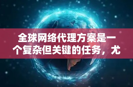 全球网络代理方案是一个复杂但关键的任务,尤其对于需要跨国扩展的企业而言。以下是对全球网络代理方案的详细总结,帮助您全面理解其工作原理、实施步骤以及选择代理商的关键因素 全球网络代理方案是一个复杂但关键的任务,尤其对于需要跨国扩展的企业而言。以下是对全球网络代理方案的详细总结,帮助您全面理解其工作原理、实施步骤以及选择代理商的关键因素