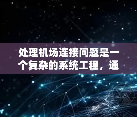 处理机场连接问题是一个复杂的系统工程，通常涉及多个方面，包括交通规划、运营管理、技术支持以及应急响应等。以下是一些可能涉及的关键问题和解决方案