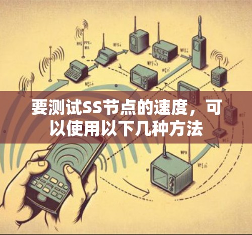 要测试SS节点的速度，可以使用以下几种方法