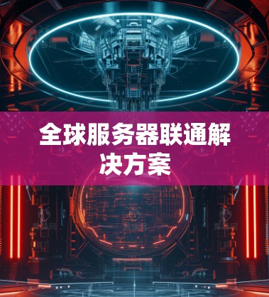 全球服务器联通解决方案 全球服务器联通解决方案