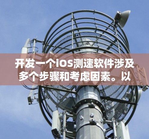 开发一个iOS测速软件涉及多个步骤和考虑因素。以下是系统化的步骤指南，帮助您从需求分析到最终发布的整个过程