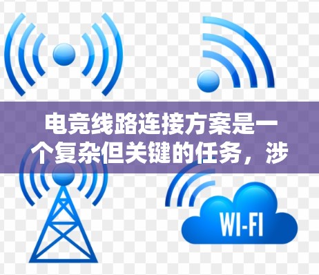 电竞线路连接方案是一个复杂但关键的任务，涉及多个方面的考虑。以下是一个有条理的连接方案指南，帮助您构建一个高效、稳定的电竞线路