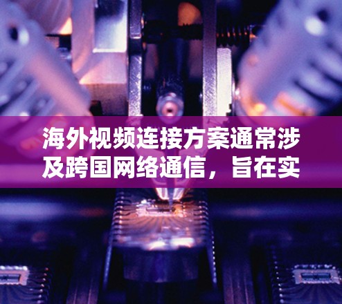 海外视频连接方案通常涉及跨国网络通信,旨在实现高质量、低延迟的视频传输。以下是一些常见的技术和方法,适用于不同场景 海外视频连接方案通常涉及跨国网络通信,旨在实现高质量、低延迟的视频传输。以下是一些常见的技术和方法,适用于不同场景