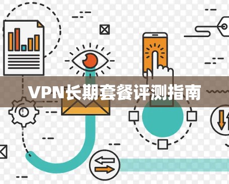 VPN长期套餐评测指南