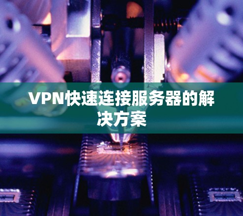 VPN快速连接服务器的解决方案 VPN快速连接服务器的解决方案