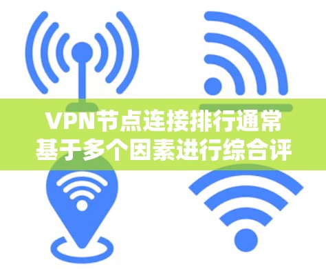 VPN节点连接排行通常基于多个因素进行综合评价,包括连接数量、节点质量、安全性、用户体验和服务支持等。以下是影响排行的主要因素及其解释 VPN节点连接排行通常基于多个因素进行综合评价,包括连接数量、节点质量、安全性、用户体验和服务支持等。以下是影响排行的主要因素及其解释