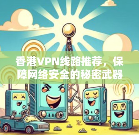 香港VPN线路推荐,保障网络安全的秘密武器 香港VPN线路推荐,保障网络安全的秘密武器