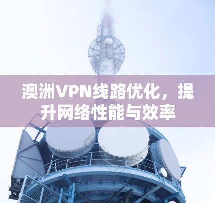 澳洲VPN线路优化，提升网络性能与效率