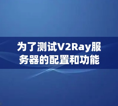 为了测试V2Ray服务器的配置和功能,您可以按照以下步骤进行 为了测试V2Ray服务器的配置和功能,您可以按照以下步骤进行