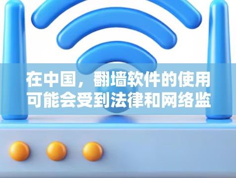 在中国，翻墙软件的使用可能会受到法律和网络监管的限制。建议用户在使用这些软件之前，充分了解相关法律法规，并谨慎考虑是否遵守当地的网络管理政策