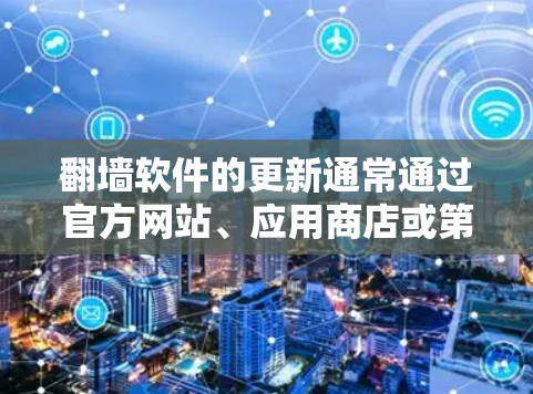 翻墙软件的更新通常通过官方网站、应用商店或第三方平台进行。以下是一些常见的翻墙软件及其更新平台 翻墙软件的更新通常通过官方网站、应用商店或第三方平台进行。以下是一些常见的翻墙软件及其更新平台