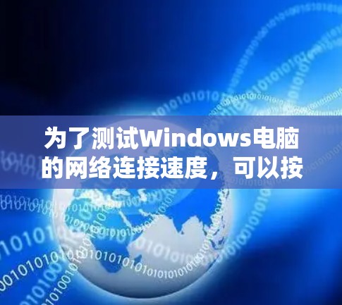 为了测试Windows电脑的网络连接速度,可以按照以下步骤进行 为了测试Windows电脑的网络连接速度,可以按照以下步骤进行