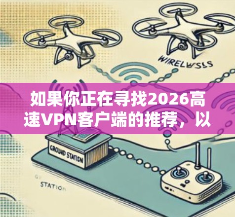 如果你正在寻找2026高速VPN客户端的推荐,以下是一些常见的VPN客户端推荐,这些客户端在速度、隐私保护和稳定性方面表现较好 如果你正在寻找2026高速VPN客户端的推荐,以下是一些常见的VPN客户端推荐,这些客户端在速度、隐私保护和稳定性方面表现较好
