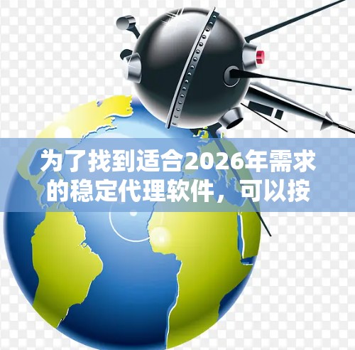 为了找到适合2026年需求的稳定代理软件，可以按照以下步骤进行操作