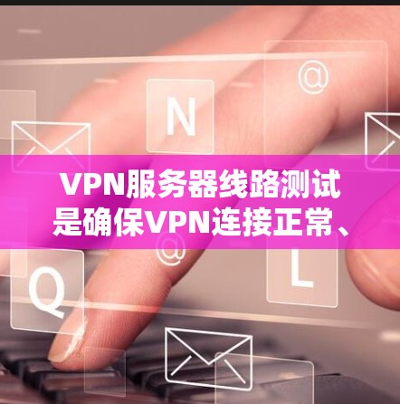 VPN服务器线路测试是确保VPN连接正常、稳定并且数据传输畅通的重要步骤。以下是一些常用的测试方法和工具 VPN服务器线路测试是确保VPN连接正常、稳定并且数据传输畅通的重要步骤。以下是一些常用的测试方法和工具