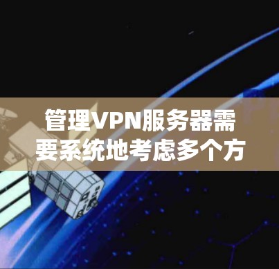 管理VPN服务器需要系统地考虑多个方面,确保其稳定、高效和安全运行。以下是对这一过程的总结和建议 管理VPN服务器需要系统地考虑多个方面,确保其稳定、高效和安全运行。以下是对这一过程的总结和建议