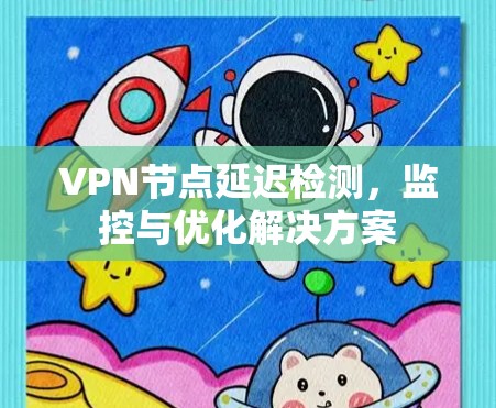 VPN节点延迟检测,监控与优化解决方案 VPN节点延迟检测,监控与优化解决方案