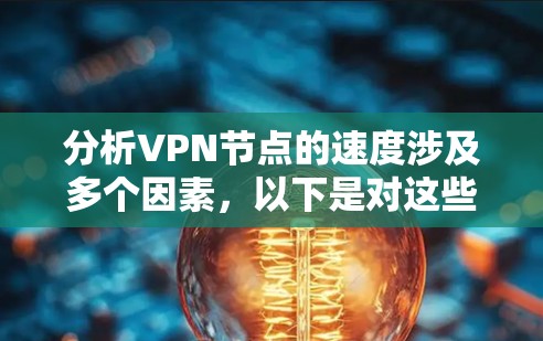 分析VPN节点的速度涉及多个因素,以下是对这些因素的详细分析和总结 分析VPN节点的速度涉及多个因素,以下是对这些因素的详细分析和总结