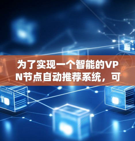 为了实现一个智能的VPN节点自动推荐系统,可以按照以下步骤进行设计和开发 为了实现一个智能的VPN节点自动推荐系统,可以按照以下步骤进行设计和开发