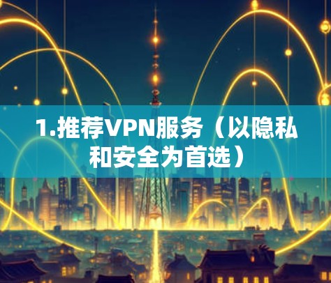 1.推荐VPN服务(以隐私和安全为首选) 1.推荐VPN服务(以隐私和安全为首选)