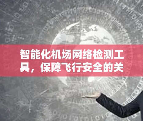 智能化机场网络检测工具,保障飞行安全的关键技术 智能化机场网络检测工具,保障飞行安全的关键技术