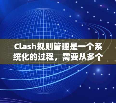 Clash规则管理是一个系统化的过程,需要从多个方面进行规划和实施。以下是对Clash规则管理的详细分步说明 Clash规则管理是一个系统化的过程,需要从多个方面进行规划和实施。以下是对Clash规则管理的详细分步说明