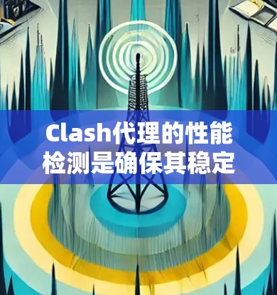 Clash代理的性能检测是确保其稳定高效运行的关键步骤。以下是对Clash代理性能检测的详细总结 Clash代理的性能检测是确保其稳定高效运行的关键步骤。以下是对Clash代理性能检测的详细总结