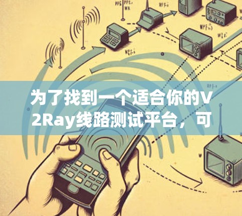 为了找到一个适合你的V2Ray线路测试平台,可以按照以下步骤进行 为了找到一个适合你的V2Ray线路测试平台,可以按照以下步骤进行