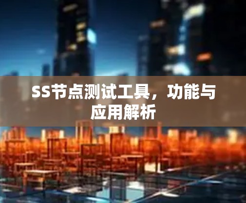SS节点测试工具，功能与应用解析