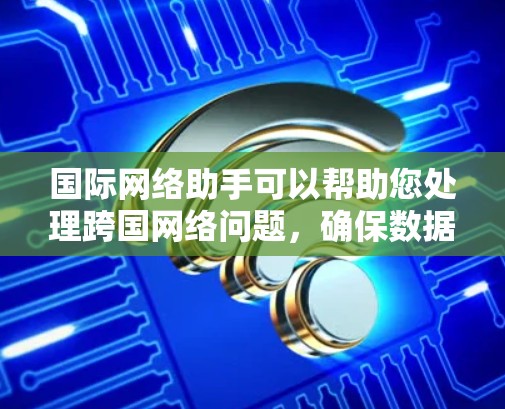 国际网络助手可以帮助您处理跨国网络问题,确保数据安全和高效传输。以下是一些关键点和建议 国际网络助手可以帮助您处理跨国网络问题,确保数据安全和高效传输。以下是一些关键点和建议