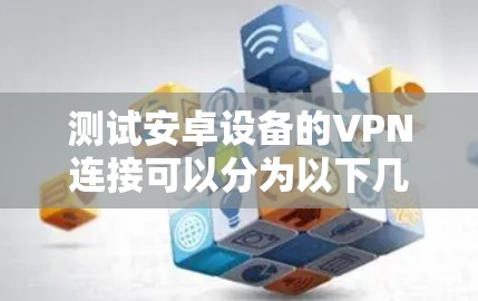 测试安卓设备的VPN连接可以分为以下几个步骤,确保VPN服务的正常运行和安全性 测试安卓设备的VPN连接可以分为以下几个步骤,确保VPN服务的正常运行和安全性