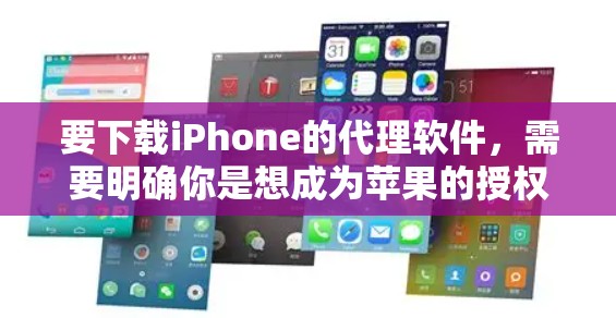 要下载iPhone的代理软件，需要明确你是想成为苹果的授权代理商，还是希望通过某种软件工具来代理销售iPhone。以下是一些可能的解释和步骤