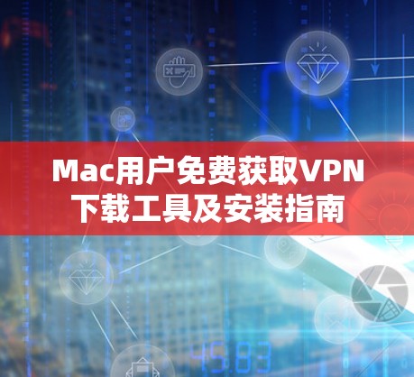 Mac用户免费获取VPN下载工具及安装指南 Mac用户免费获取VPN下载工具及安装指南