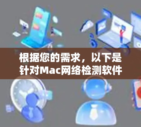 根据您的需求，以下是针对Mac网络检测软件的分步建议