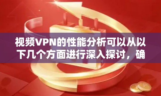 视频VPN的性能分析可以从以下几个方面进行深入探讨，确保其在不同环境下的高效运行