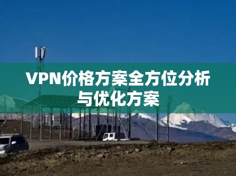 VPN价格方案全方位分析与优化方案 VPN价格方案全方位分析与优化方案